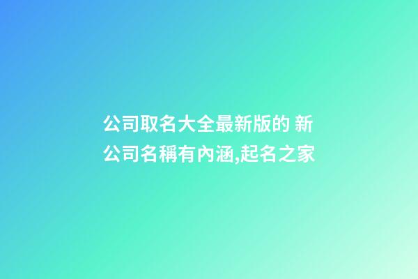 公司取名大全最新版的 新公司名稱有內涵,起名之家